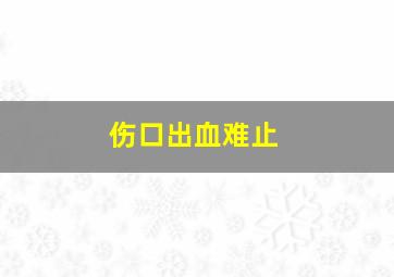 伤口出血难止