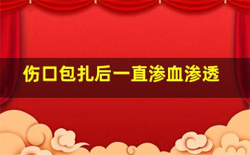 伤口包扎后一直渗血渗透