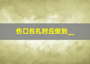 伤口包扎时应做到__