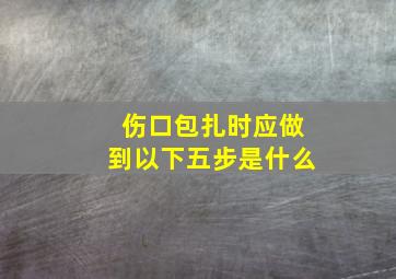 伤口包扎时应做到以下五步是什么