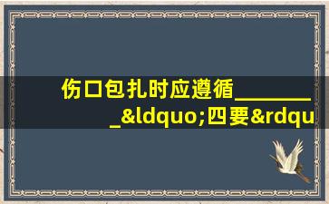 伤口包扎时应遵循________“四要”