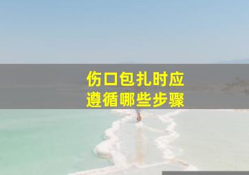 伤口包扎时应遵循哪些步骤