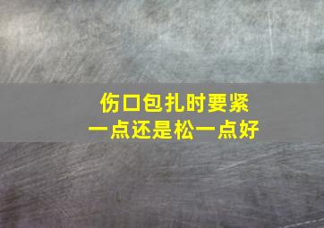 伤口包扎时要紧一点还是松一点好