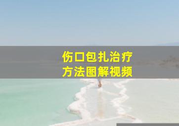 伤口包扎治疗方法图解视频