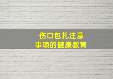 伤口包扎注意事项的健康教育