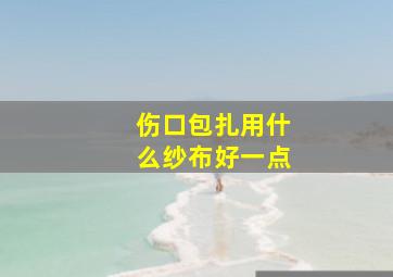 伤口包扎用什么纱布好一点