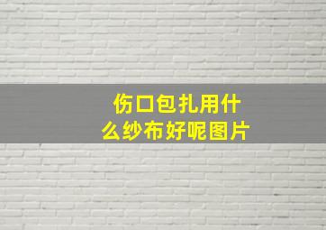 伤口包扎用什么纱布好呢图片