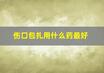 伤口包扎用什么药最好