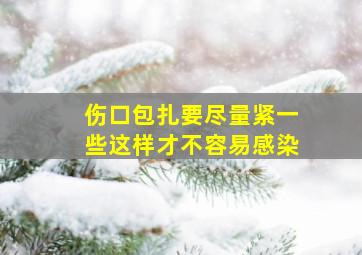 伤口包扎要尽量紧一些这样才不容易感染