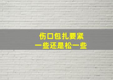 伤口包扎要紧一些还是松一些