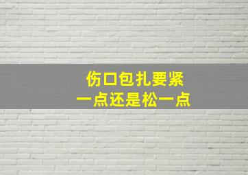 伤口包扎要紧一点还是松一点