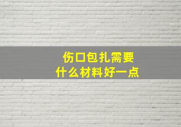 伤口包扎需要什么材料好一点