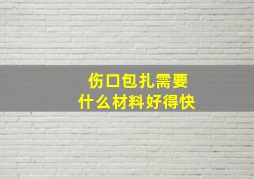 伤口包扎需要什么材料好得快