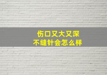 伤口又大又深不缝针会怎么样