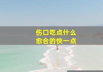 伤口吃点什么愈合的快一点