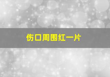 伤口周围红一片