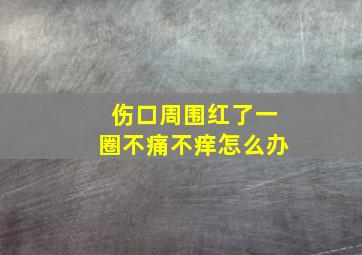 伤口周围红了一圈不痛不痒怎么办