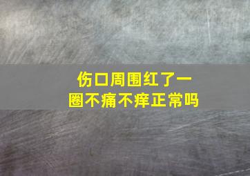 伤口周围红了一圈不痛不痒正常吗