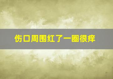 伤口周围红了一圈很痒