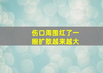 伤口周围红了一圈扩散越来越大