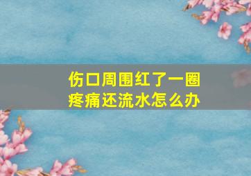 伤口周围红了一圈疼痛还流水怎么办