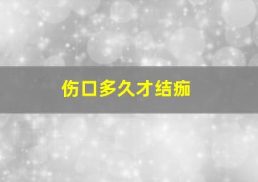 伤口多久才结痂