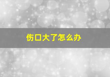 伤口大了怎么办