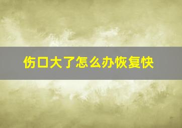 伤口大了怎么办恢复快