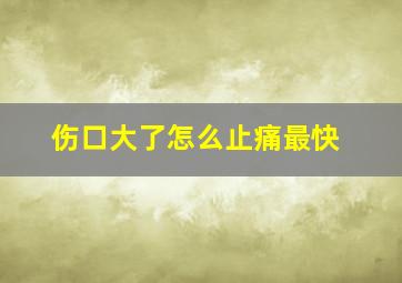 伤口大了怎么止痛最快