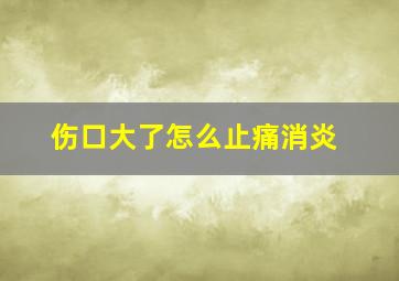 伤口大了怎么止痛消炎