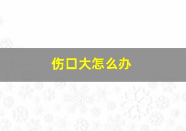 伤口大怎么办