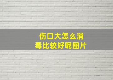 伤口大怎么消毒比较好呢图片