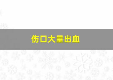 伤口大量出血