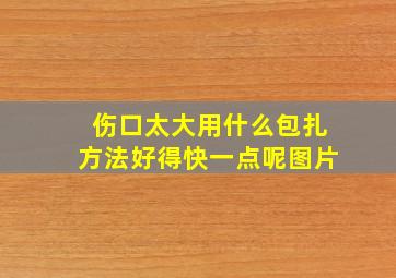 伤口太大用什么包扎方法好得快一点呢图片