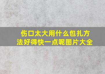 伤口太大用什么包扎方法好得快一点呢图片大全