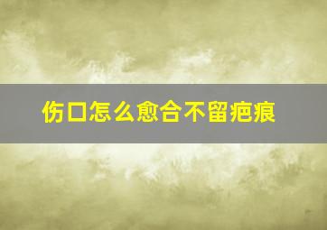 伤口怎么愈合不留疤痕