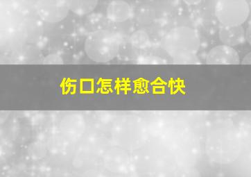 伤口怎样愈合快