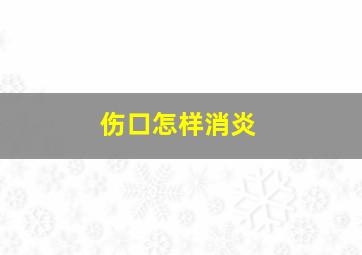 伤口怎样消炎