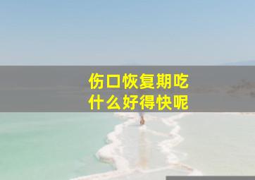 伤口恢复期吃什么好得快呢