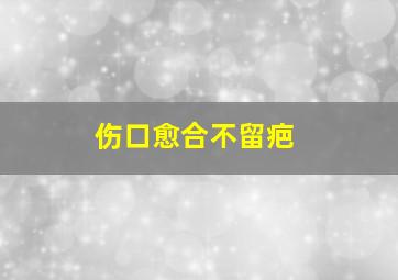 伤口愈合不留疤