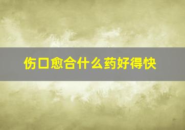 伤口愈合什么药好得快