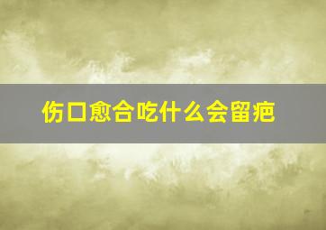 伤口愈合吃什么会留疤