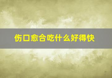 伤口愈合吃什么好得快