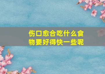 伤口愈合吃什么食物要好得快一些呢