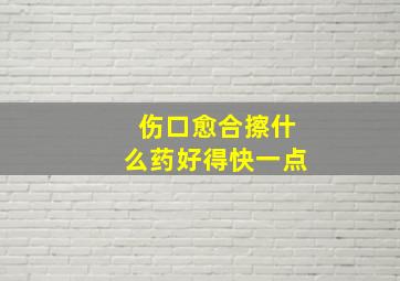 伤口愈合擦什么药好得快一点