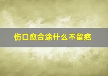 伤口愈合涂什么不留疤