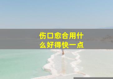 伤口愈合用什么好得快一点