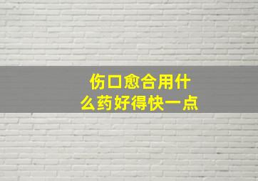 伤口愈合用什么药好得快一点