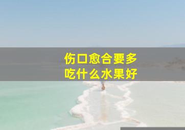 伤口愈合要多吃什么水果好