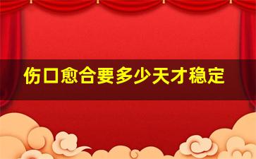 伤口愈合要多少天才稳定